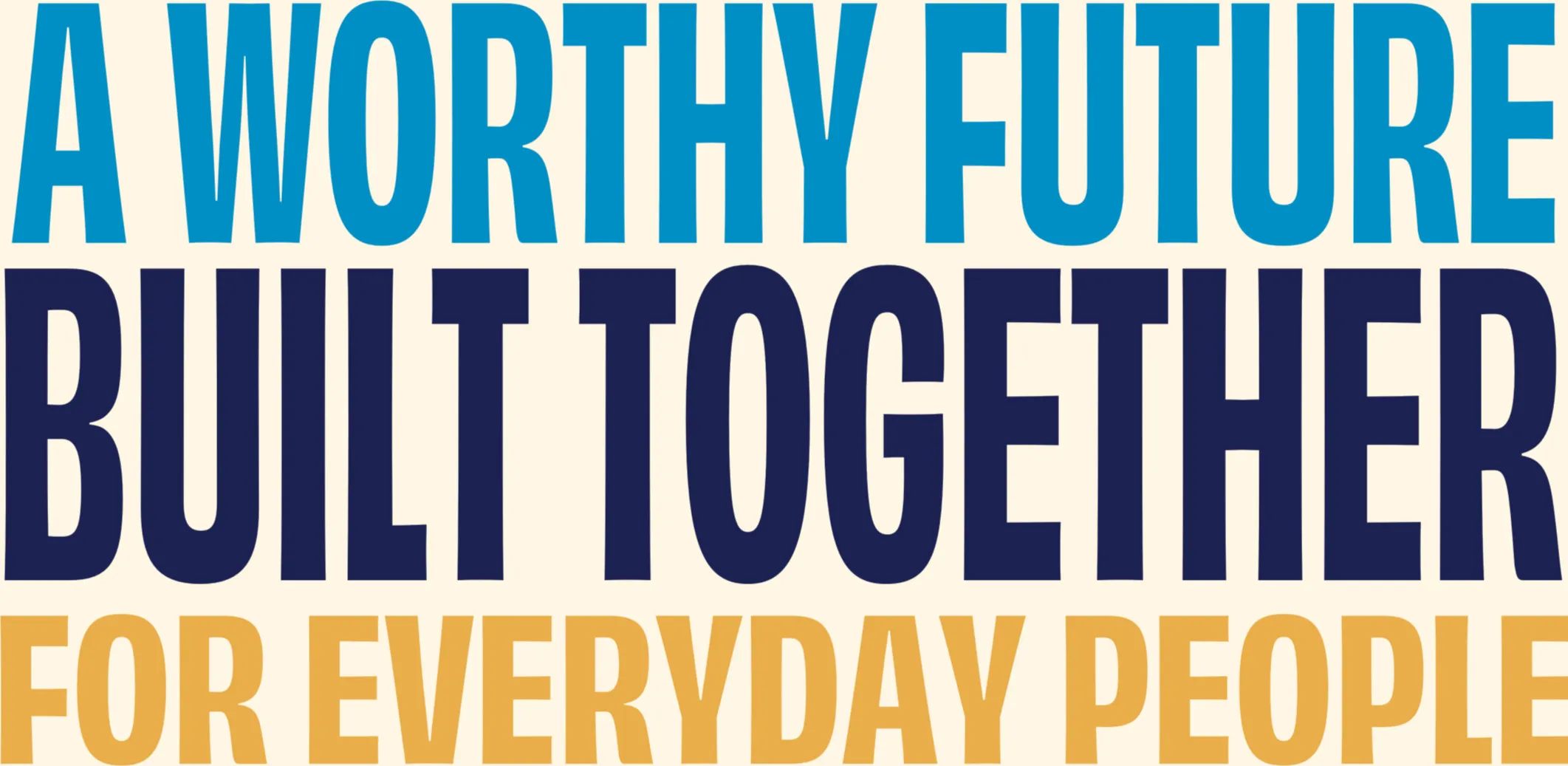 A worthy future. Built together. For everyday people.